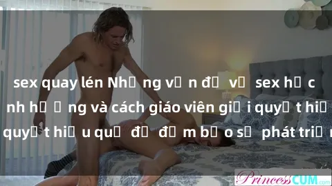 sex quay lén Những vấn đề về sex học sinh: Các yếu tố ảnh hưởng và cách giáo viên giải quyết hiệu quả để đảm bảo sự phát triển toàn diện.