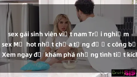 sex gái sinh viên việt nam Trải nghiệm đỉnh cao cùng phim sex Mỹ hot nhất chưa từng được công bố! Xem ngay để khám phá những tình tiết kích thích, cảnh nóng bỏng!