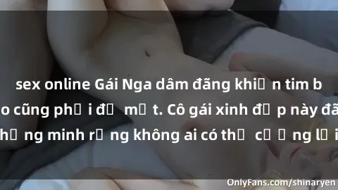sex online Gái Nga dâm đãng khiến tim bất cứ chàng trai nào cũng phải đỏ mặt. Cô gái xinh đẹp này đã chứng minh rằng không ai có thể cưỡng lại khi cô làm tình đắm say.