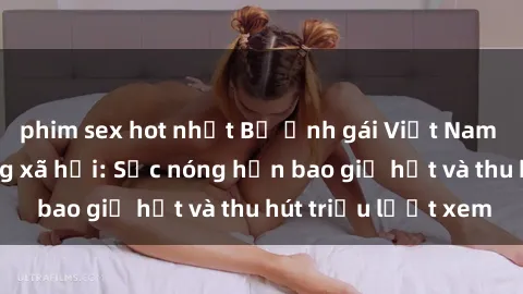 phim sex hot nhất Bộ ảnh gái Việt Nam nude gây sốt mạng xã hội: Sắc nóng hơn bao giờ hết và thu hút triệu lượt xem