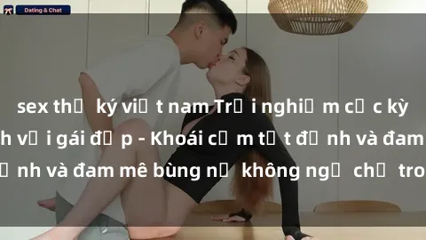 sex thư ký việt nam Trải nghiệm cực kỳ thú vị khi làm tình với gái đẹp - Khoái cảm tột đỉnh và đam mê bùng nổ không ngờ chỉ trong một đêm!