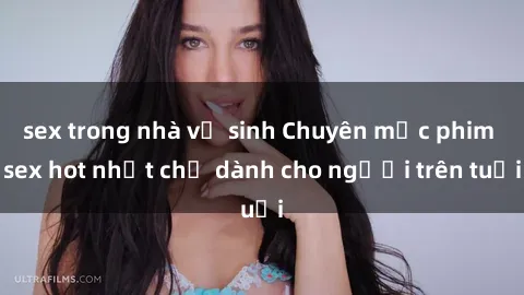 sex trong nhà vệ sinh Chuyên mục phim sex hot nhất chỉ dành cho người trên tuổi