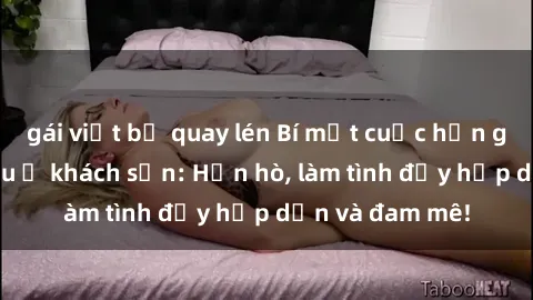 gái việt bị quay lén Bí mật cuộc hẹn gái Việt lần đầu ở khách sạn: Hẹn hò, làm tình đầy hấp dẫn và đam mê!