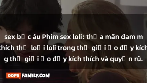sex bắc âu Phim sex loli: thỏa mãn đam mê của người yêu thích thể loại loli trong thế giới ảo đầy kích thích và quyến rũ.