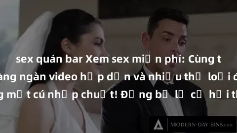 sex quán bar Xem sex miễn phí: Cùng trải nghiệm với hàng ngàn video hấp dẫn và nhiều thể loại đa dạng chỉ trong một cú nhấp chuột! Đừng bỏ lỡ cơ hội thưởng thức tuyệt vời này ngay hôm nay!