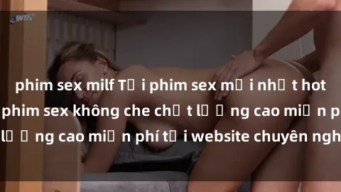 phim sex milf Tải phim sex mới nhất hot nhất - Xem và tải phim sex không che chất lượng cao miễn phí tại website chuyên nghiệp.