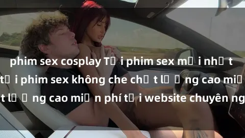 phim sex cosplay Tải phim sex mới nhất hot nhất - Xem và tải phim sex không che chất lượng cao miễn phí tại website chuyên nghiệp.