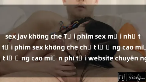 sex jav không che Tải phim sex mới nhất hot nhất - Xem và tải phim sex không che chất lượng cao miễn phí tại website chuyên nghiệp.