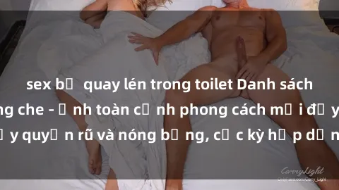 sex bị quay lén trong toilet Danh sách sex Việt Nam không che - Ảnh toàn cảnh phong cách mới đầy quyến rũ và nóng bỏng, cực kỳ hấp dẫn, không thể bỏ qua!