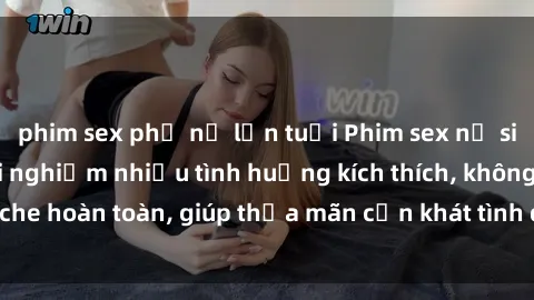 phim sex phụ nữ lớn tuổi Phim sex nữ sinh mới nhất: Trải nghiệm nhiều tình huống kích thích, không che hoàn toàn, giúp thỏa mãn cơn khát tình dục của các bạn trẻ
