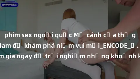 phim sex ngoại quốc Mở cánh cửa thế giới sex MILF Việt Nam để khám phá niềm vui mới_ENCODE_. Hãy tham gia ngay để trải nghiệm những khoảnh khắc đầy kích thích và đam mê.