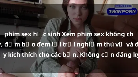 phim sex học sinh Xem phim sex không che miễn phí tại đây, đảm bảo đem lại trải nghiệm thú vị và đầy kích thích cho các bạn. Không cần đăng ký, hoàn toàn miễn phí.