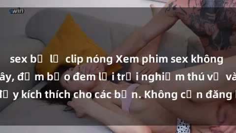 sex bị lộ clip nóng Xem phim sex không che miễn phí tại đây, đảm bảo đem lại trải nghiệm thú vị và đầy kích thích cho các bạn. Không cần đăng ký, hoàn toàn miễn phí.