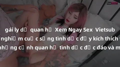 gái ly dị quan hệ Xem Ngay Sex  Vietsub Full HD - Cùng trải nghiệm cuộc sống tình dục đầy kích thích với những cảnh quan hệ tình dục độc đáo và mãnh liệt trong bộ phim này!