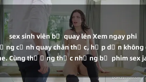 sex sinh viên bị quay lén Xem ngay phim sex jav HD với những cảnh quay chân thực, hấp dẫn không che. Cùng thưởng thức những bộ phim sex jav HD hot nhất hiện nay!